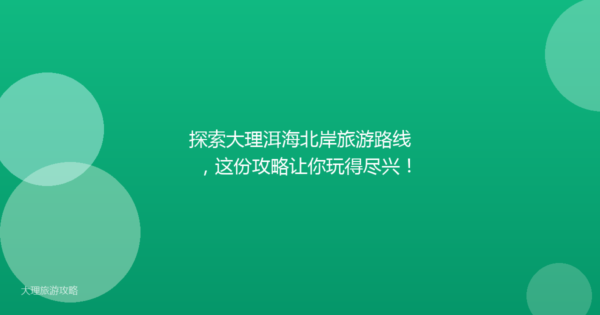 探索大理洱海北岸旅游路线，这份攻略让你玩得尽兴！