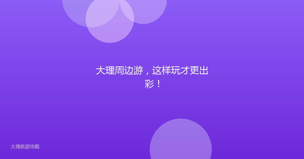 大理周边游，这样玩才更出彩！