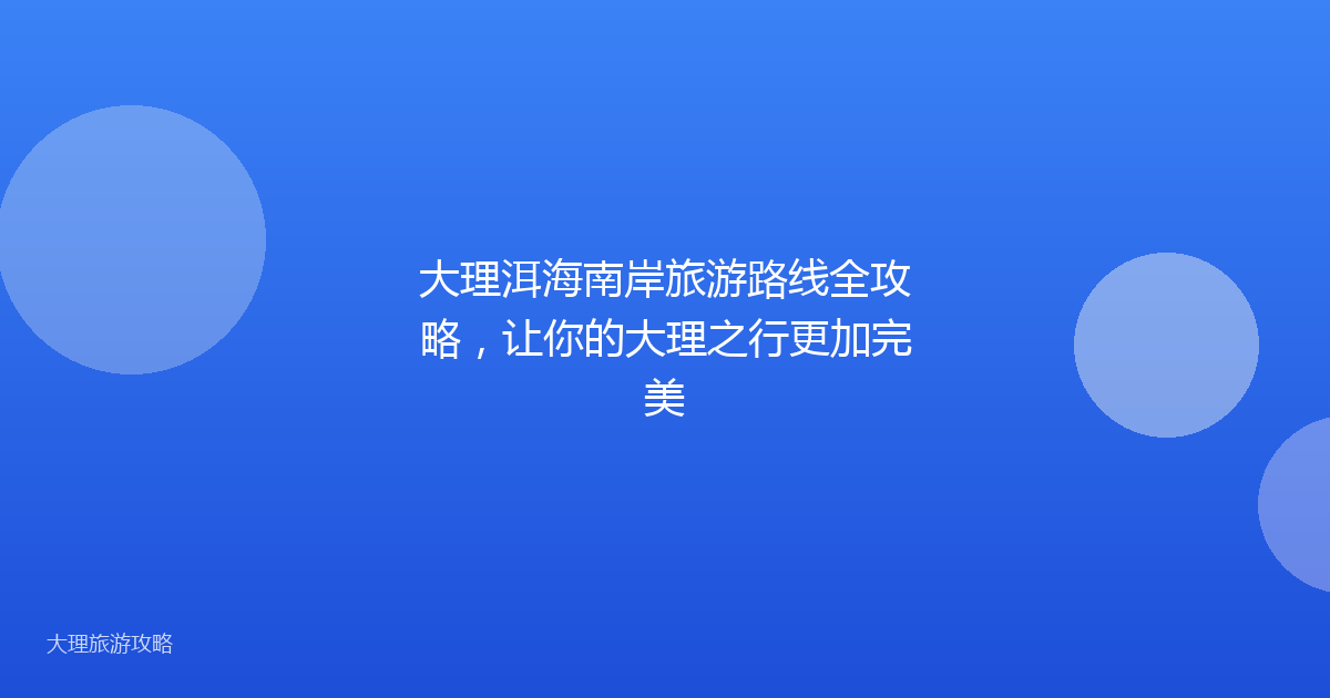 大理洱海南岸旅游路线全攻略,让你的大理之行更加完美