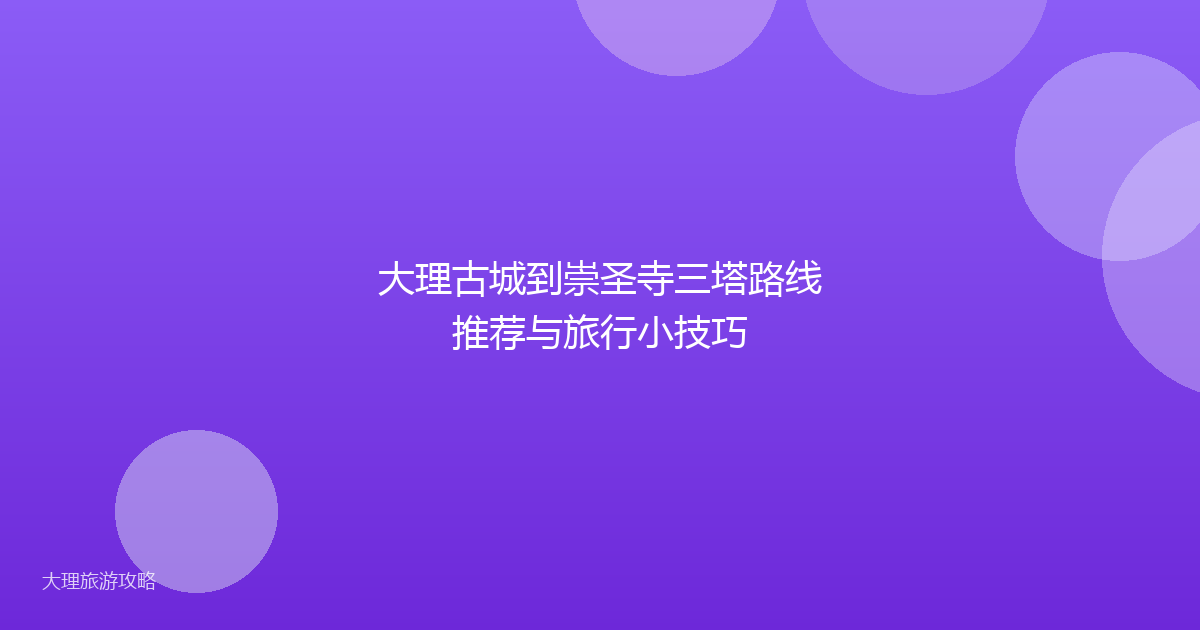 大理古城到崇圣寺三塔路线推荐与旅行小技巧