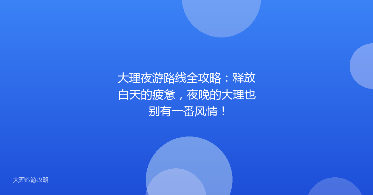 大理夜游路线全攻略：释放白天的疲惫，夜晚的大理也别有一番风情！