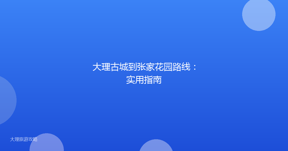 大理古城到张家花园路线：实用指南