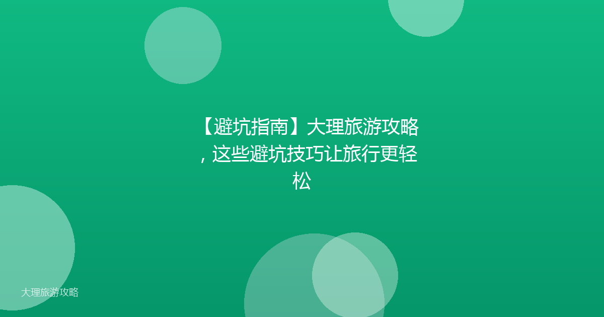 【避坑指南】大理旅游攻略，这些避坑技巧让旅行更轻松
