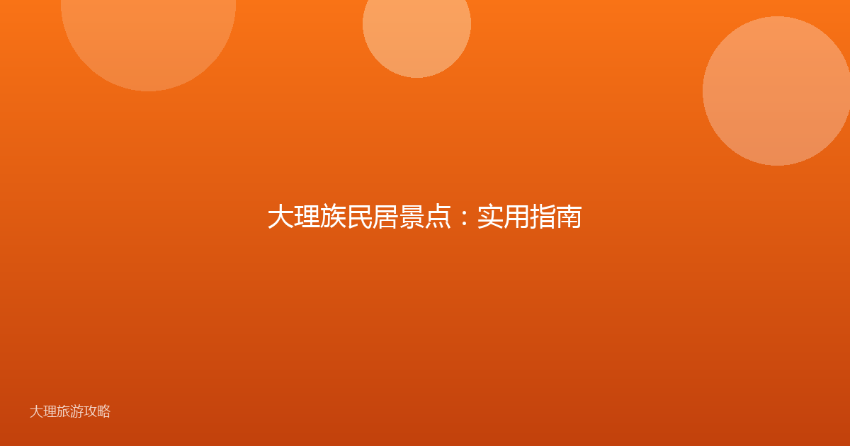 大理族民居景点：实用指南