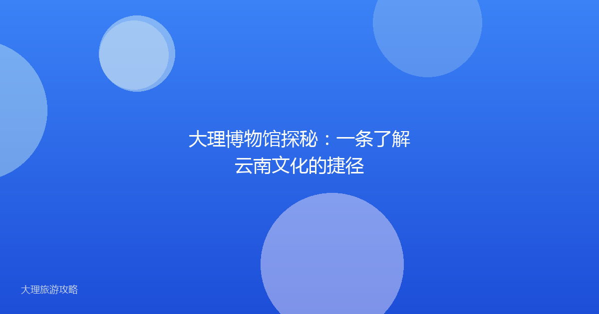 大理博物馆探秘:一条了解云南文化的捷径