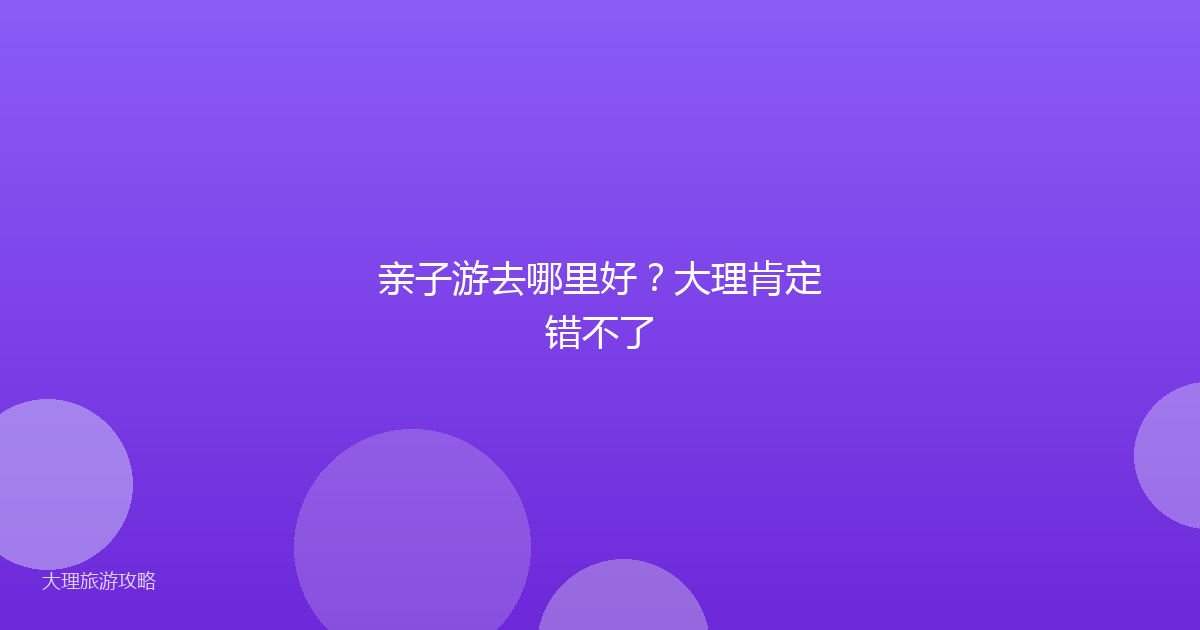 亲子游去哪里好？大理肯定错不了