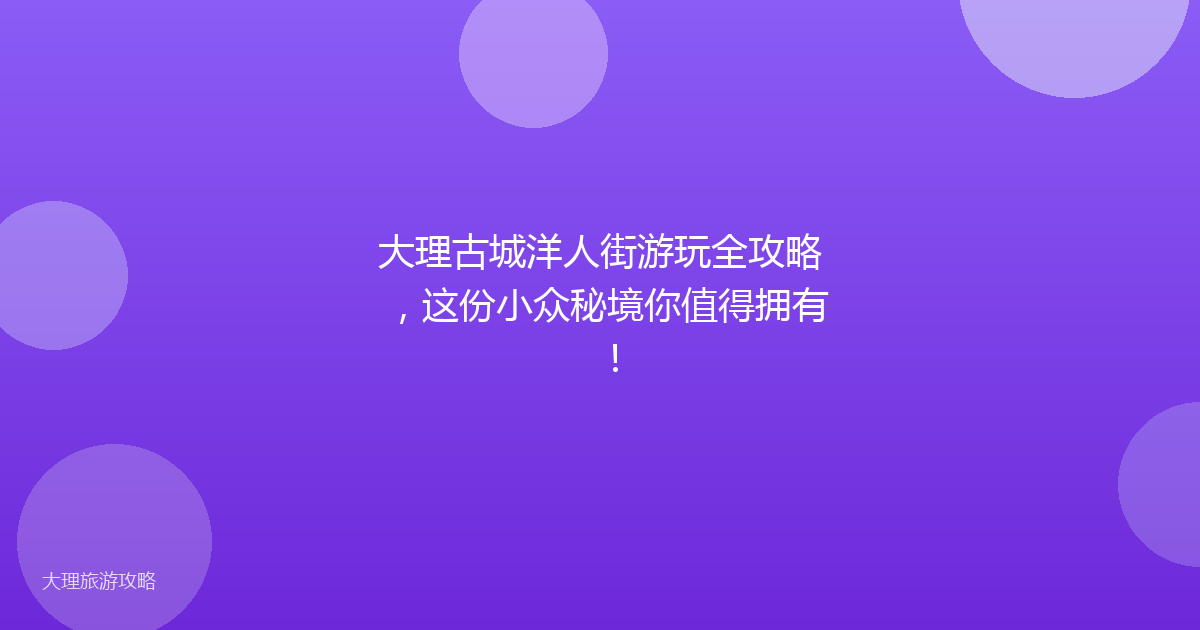 大理古城洋人街游玩全攻略，这份小众秘境你值得拥有！