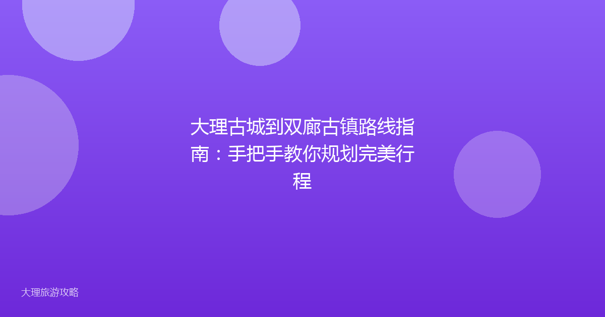 大理古城到双廊古镇路线指南:手把手教你规划完美行程
