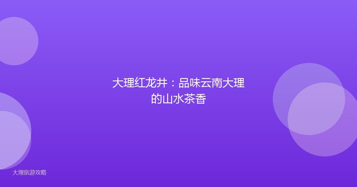 大理红龙井：品味云南大理的山水茶香