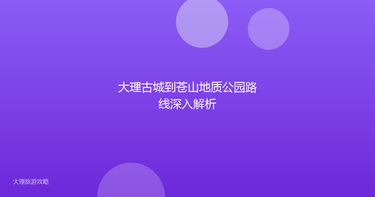 大理古城到苍山地质公园路线深入解析
