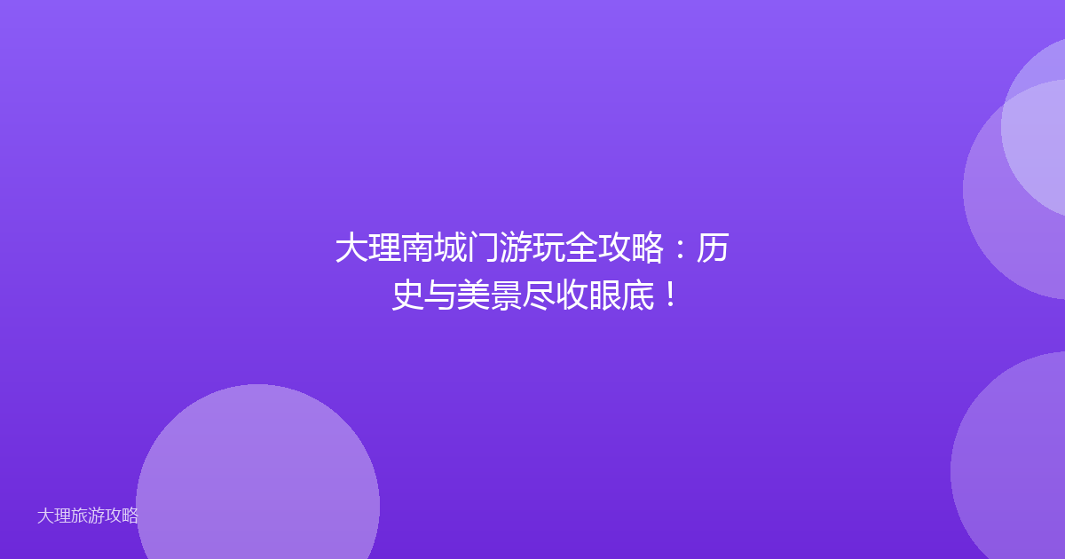 大理南城门游玩全攻略：历史与美景尽收眼底！