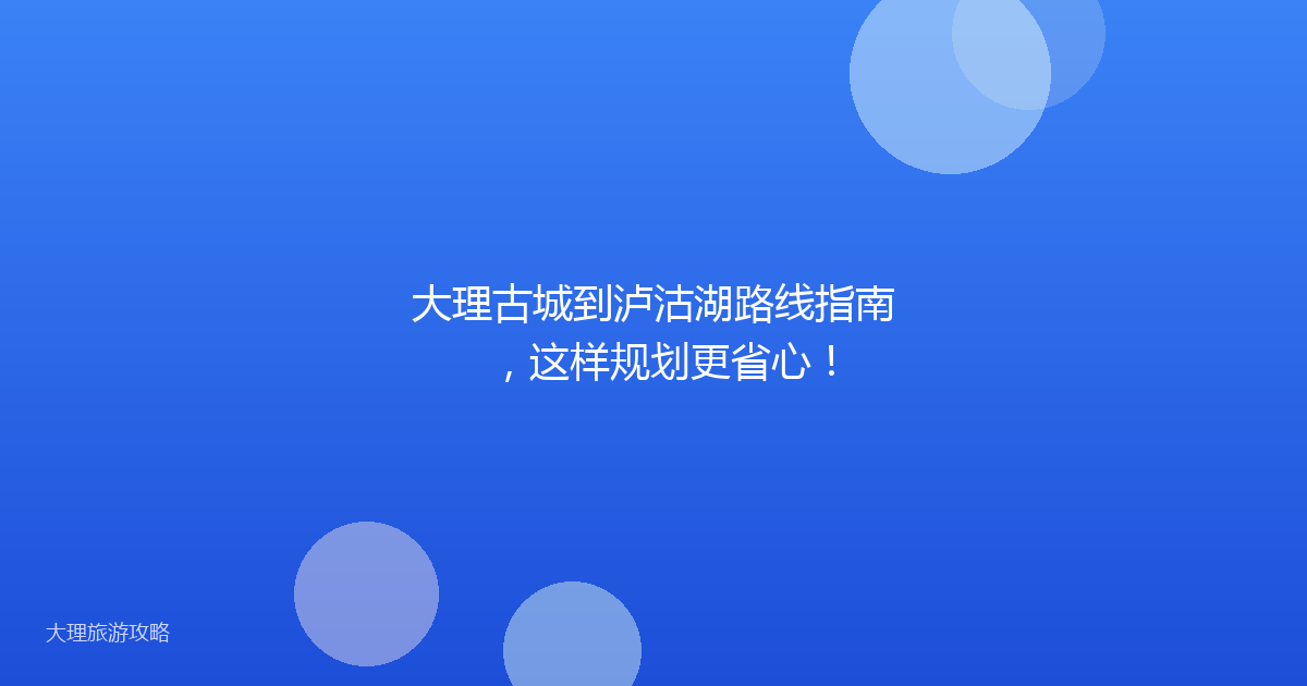大理古城到泸沽湖路线指南，这样规划更省心！
