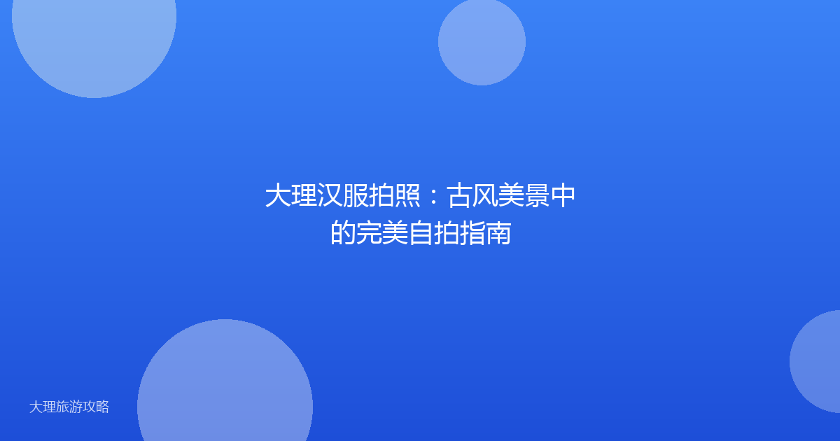 大理汉服拍照：古风美景中的完美自拍指南