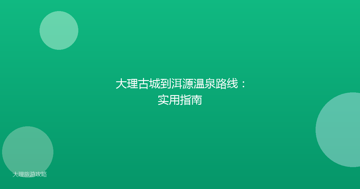 大理古城到洱源温泉路线：实用指南