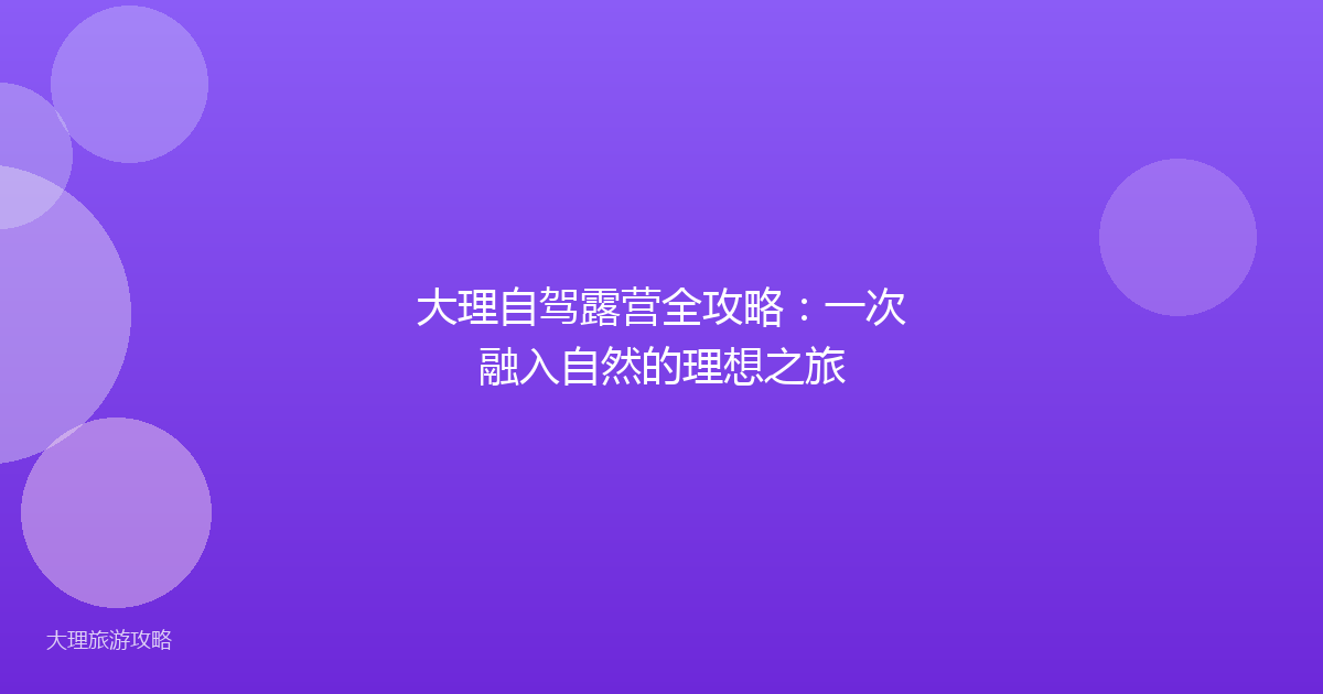 大理自驾露营全攻略:一次融入自然的理想之旅